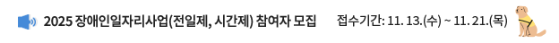 2025 장애인일자리사업(전일제, 시간제) 참여자 모집 / 접수기간: 11. 13.(수) ~ 11. 21.(목)