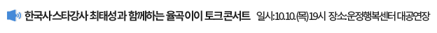 한국사 스타강사 최태성과 함께하는 <율곡이이 토크콘서트>  / 일시: 10. 10.(목) 19시, 장소: 운정행복센터 대공연장