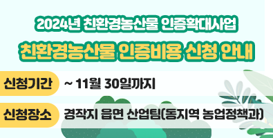 (2024년 친환경농산물 인증확대사업) 친환경농산물 인증비용 신청 안내 /  신청기간: ~ 11월 30일까지, 신청장소: 경작지 읍면 산업팀(동지역 농업정책과)