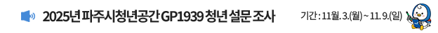 2025년 파주시 청년공간 GP1939 청년 설문 조사 / 기간: 11월 3일 월요일 ~ 11월 9일 일요일