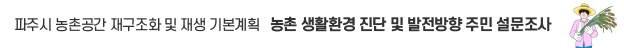 파주시 농촌공간 재구조화 및 재생 기본계획 / 농촌 생활솬경 진단 및 발전방향 주민 설문조사